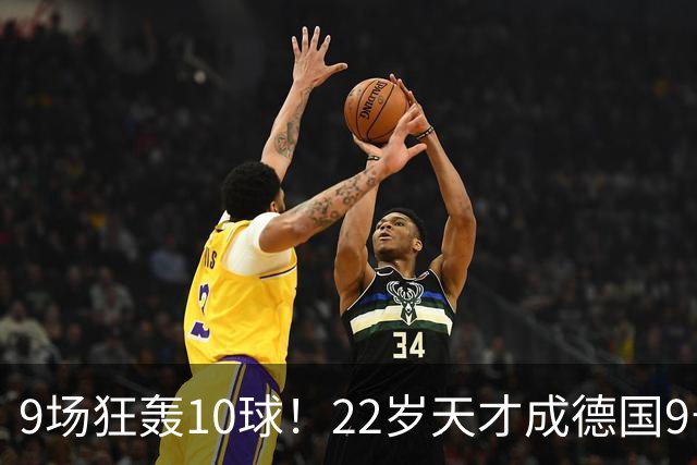 9场狂轰10球！22岁天才成德国9号新希望，克洛普亲自邀请却遭婉拒